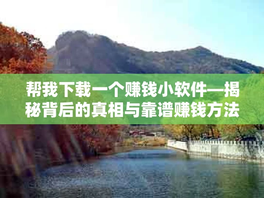 帮我下载一个赚钱小软件—揭秘背后的真相与靠谱赚钱方法