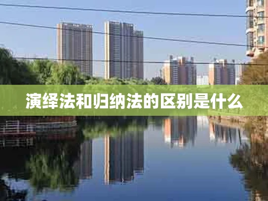 演绎法和归纳法的区别是什么