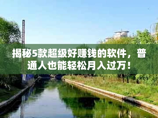 揭秘5款超级好赚钱的软件，普通人也能轻松月入过万！