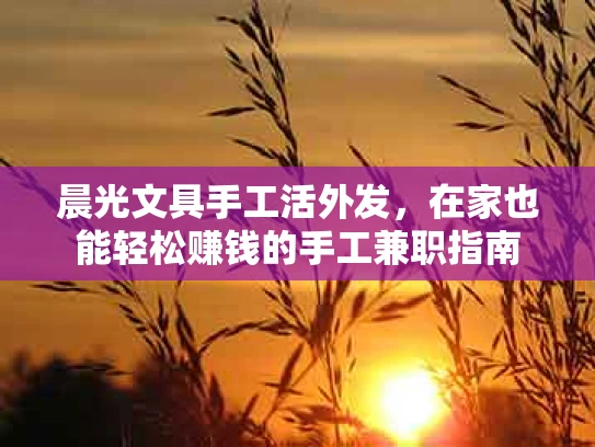 晨光文具手工活外发，在家也能轻松赚钱的手工兼职指南