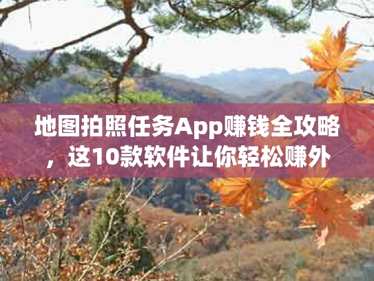 地图拍照任务App赚钱全攻略，这10款软件让你轻松赚外快