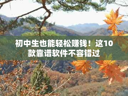 初中生也能轻松赚钱！这10款靠谱软件不容错过