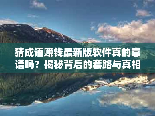 猜成语赚钱最新版软件真的靠谱吗？揭秘背后的套路与真相！