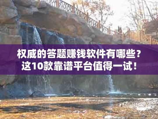 权威的答题赚钱软件有哪些？这10款靠谱平台值得一试！