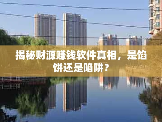 揭秘财源赚钱软件真相，是馅饼还是陷阱？
