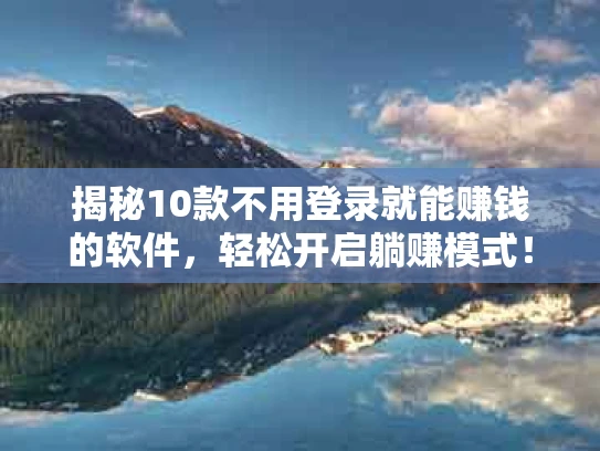 揭秘10款不用登录就能赚钱的软件，轻松开启躺赚模式！