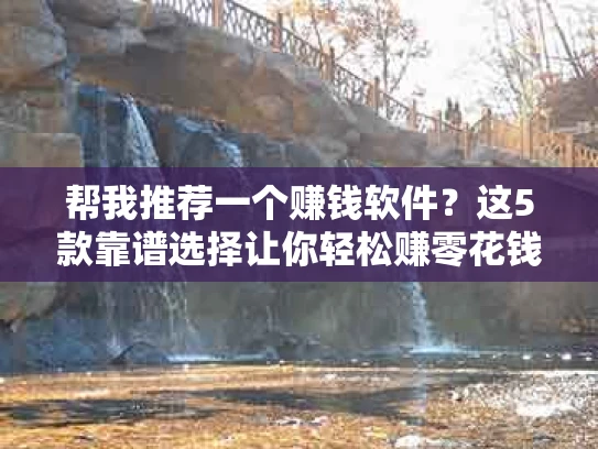 帮我推荐一个赚钱软件？这5款靠谱选择让你轻松赚零花钱！