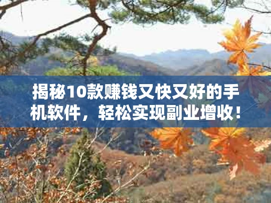 揭秘10款赚钱又快又好的手机软件，轻松实现副业增收！
