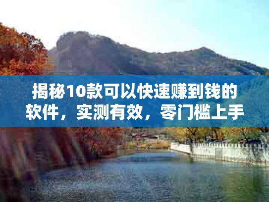 揭秘10款可以快速赚到钱的软件，实测有效，零门槛上手！