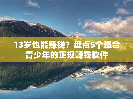 13岁也能赚钱？盘点5个适合青少年的正规赚钱软件