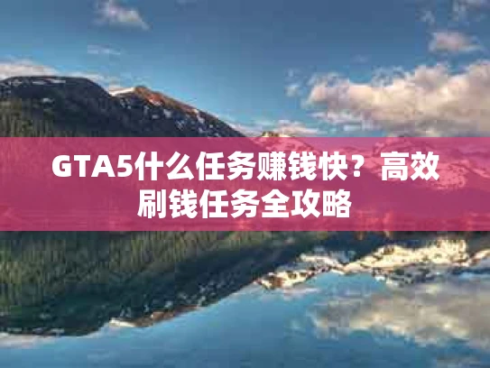 GTA5什么任务赚钱快？高效刷钱任务全攻略