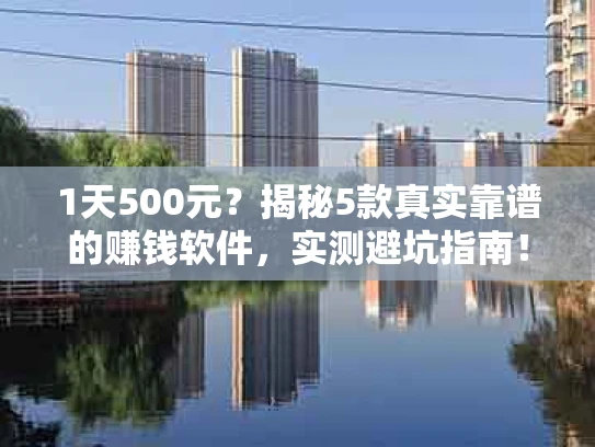 1天500元？揭秘5款真实靠谱的赚钱软件，实测避坑指南！