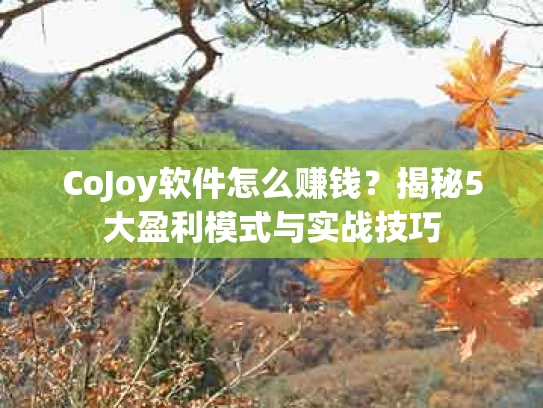 CoJoy软件怎么赚钱？揭秘5大盈利模式与实战技巧