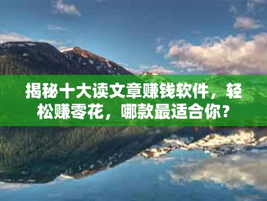 揭秘十大读文章赚钱软件，轻松赚零花，哪款最适合你？