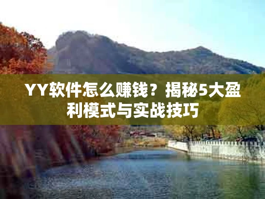 YY软件怎么赚钱？揭秘5大盈利模式与实战技巧