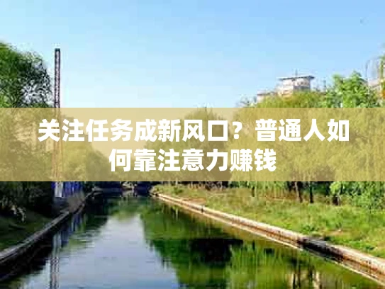 关注任务成新风口？普通人如何靠注意力赚钱