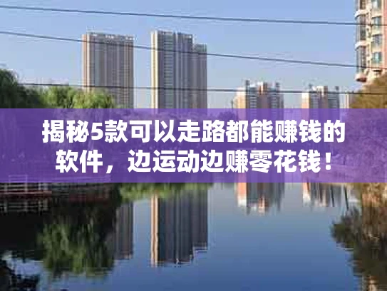 揭秘5款可以走路都能赚钱的软件，边运动边赚零花钱！