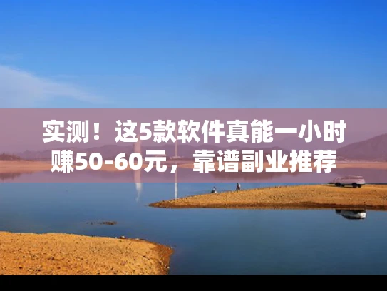 实测！这5款软件真能一小时赚50-60元，靠谱副业推荐