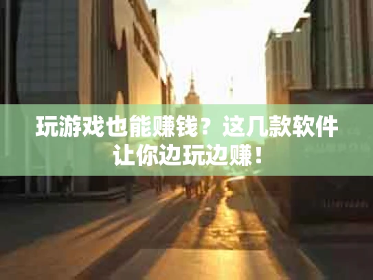 玩游戏也能赚钱？这几款软件让你边玩边赚！