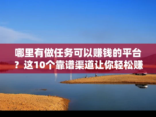 哪里有做任务可以赚钱的平台？这10个靠谱渠道让你轻松赚外快