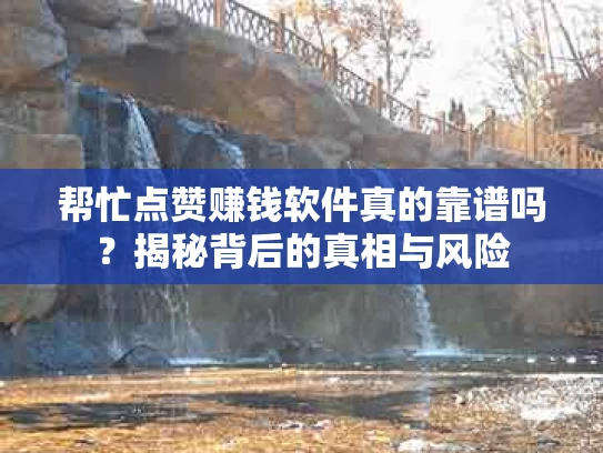帮忙点赞赚钱软件真的靠谱吗？揭秘背后的真相与风险