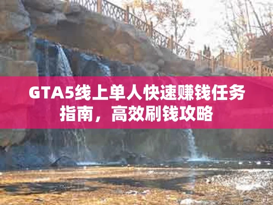 GTA5线上单人快速赚钱任务指南，高效刷钱攻略