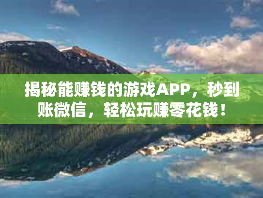 揭秘能赚钱的游戏APP，秒到账微信，轻松玩赚零花钱！