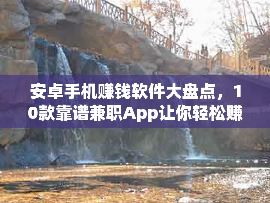 安卓手机赚钱软件大盘点，10款靠谱兼职App让你轻松赚零花钱