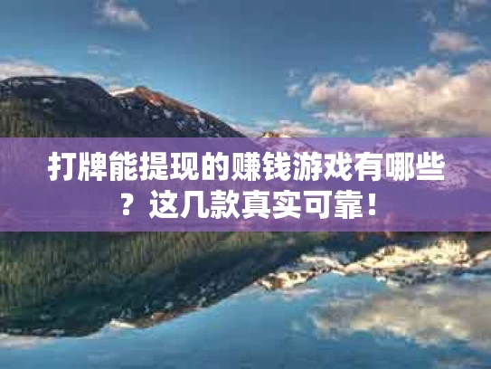 打牌能提现的赚钱游戏有哪些？这几款真实可靠！