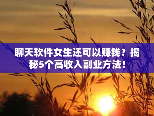聊天软件女生还可以赚钱？揭秘5个高收入副业方法！