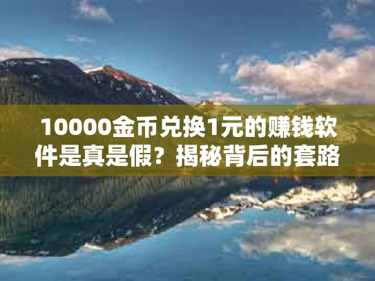 10000金币兑换1元的赚钱软件是真是假？揭秘背后的套路与真相