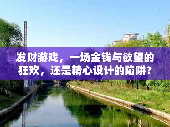 发财游戏，一场金钱与欲望的狂欢，还是精心设计的陷阱？