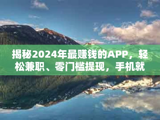 揭秘2024年最赚钱的APP，轻松兼职、零门槛提现，手机就是你的提款机！