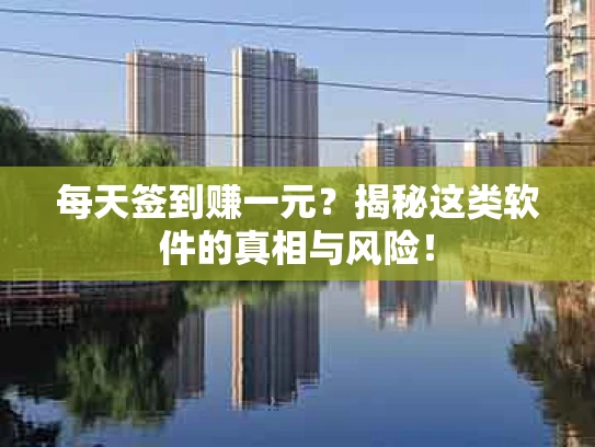 每天签到赚一元？揭秘这类软件的真相与风险！