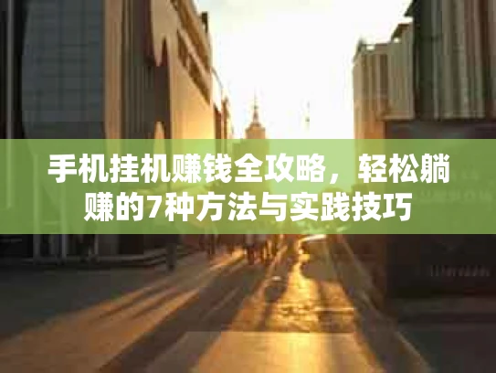 手机挂机赚钱全攻略，轻松躺赚的7种方法与实践技巧