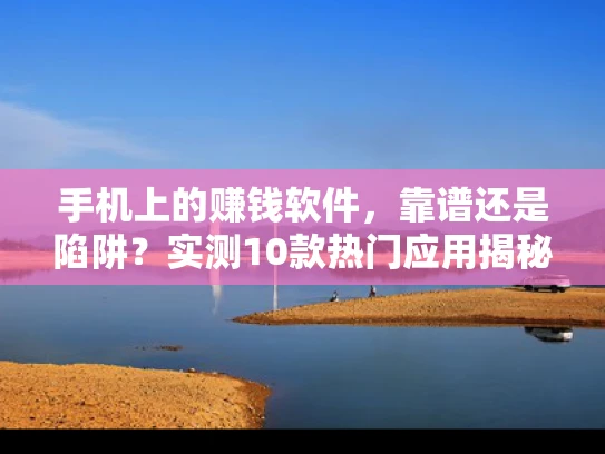 手机上的赚钱软件，靠谱还是陷阱？实测10款热门应用揭秘真相