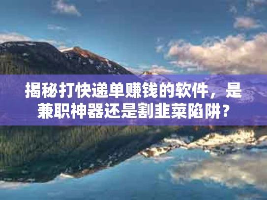揭秘打快递单赚钱的软件，是兼职神器还是割韭菜陷阱？