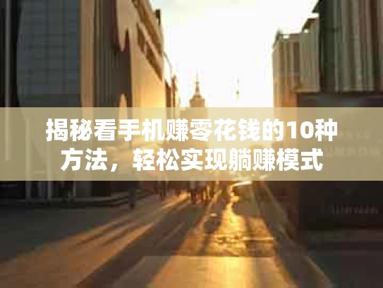 揭秘看手机赚零花钱的10种方法，轻松实现躺赚模式