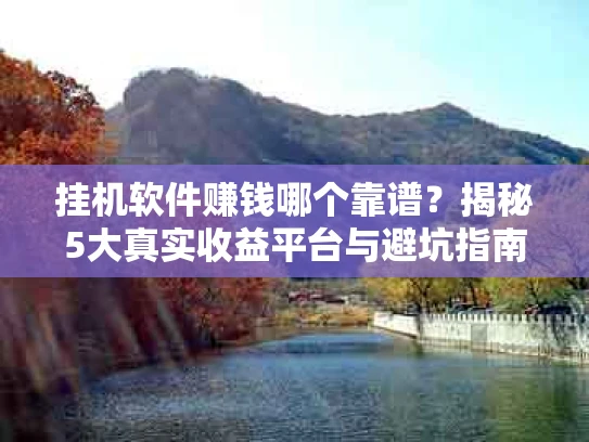 挂机软件赚钱哪个靠谱？揭秘5大真实收益平台与避坑指南