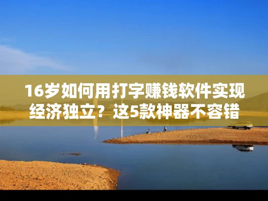 16岁如何用打字赚钱软件实现经济独立？这5款神器不容错过！