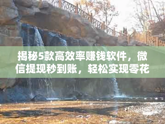 揭秘5款高效率赚钱软件，微信提现秒到账，轻松实现零花钱自由！