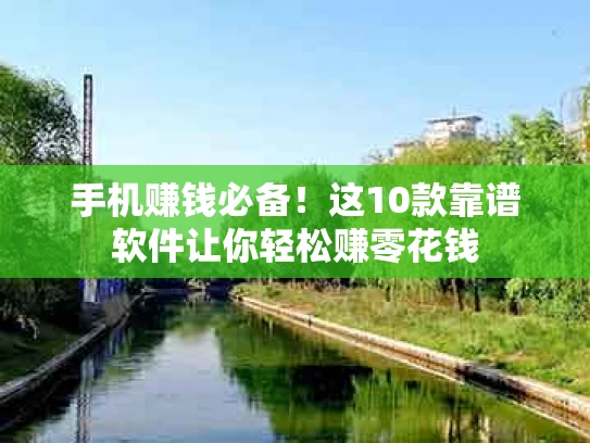 手机赚钱必备！这10款靠谱软件让你轻松赚零花钱