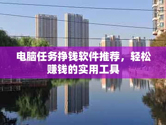 电脑任务挣钱软件推荐，轻松赚钱的实用工具