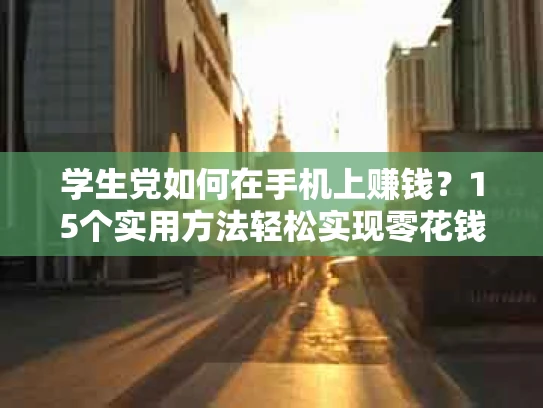 学生党如何在手机上赚钱？15个实用方法轻松实现零花钱自由