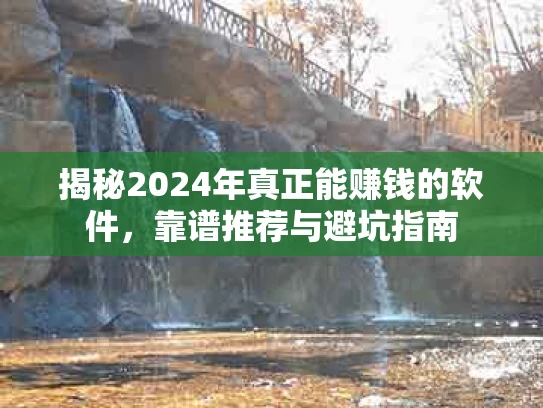 揭秘2024年真正能赚钱的软件，靠谱推荐与避坑指南