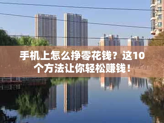 手机上怎么挣零花钱？这10个方法让你轻松赚钱！