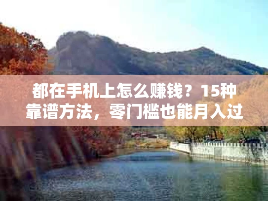 都在手机上怎么赚钱？15种靠谱方法，零门槛也能月入过万