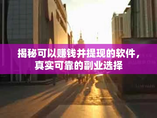 揭秘可以赚钱并提现的软件，真实可靠的副业选择