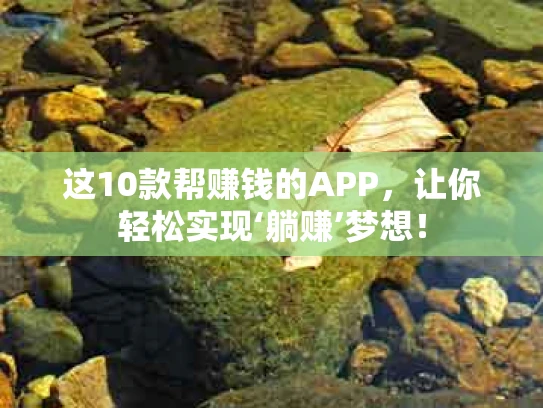 这10款帮赚钱的APP，让你轻松实现‘躺赚’梦想！