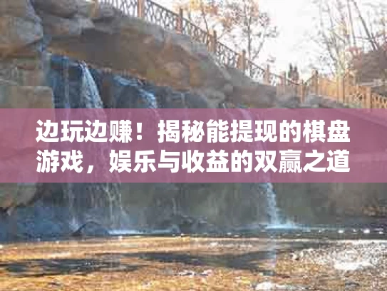 边玩边赚！揭秘能提现的棋盘游戏，娱乐与收益的双赢之道